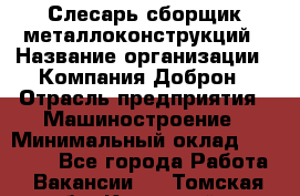 Слесарь-сборщик металлоконструкций › Название организации ­ Компания Доброн › Отрасль предприятия ­ Машиностроение › Минимальный оклад ­ 45 000 - Все города Работа » Вакансии   . Томская обл.,Кедровый г.